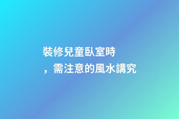 裝修兒童臥室時，需注意的風水講究